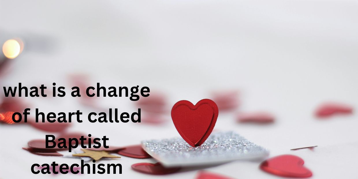 what is a change of heart called Baptist catechism