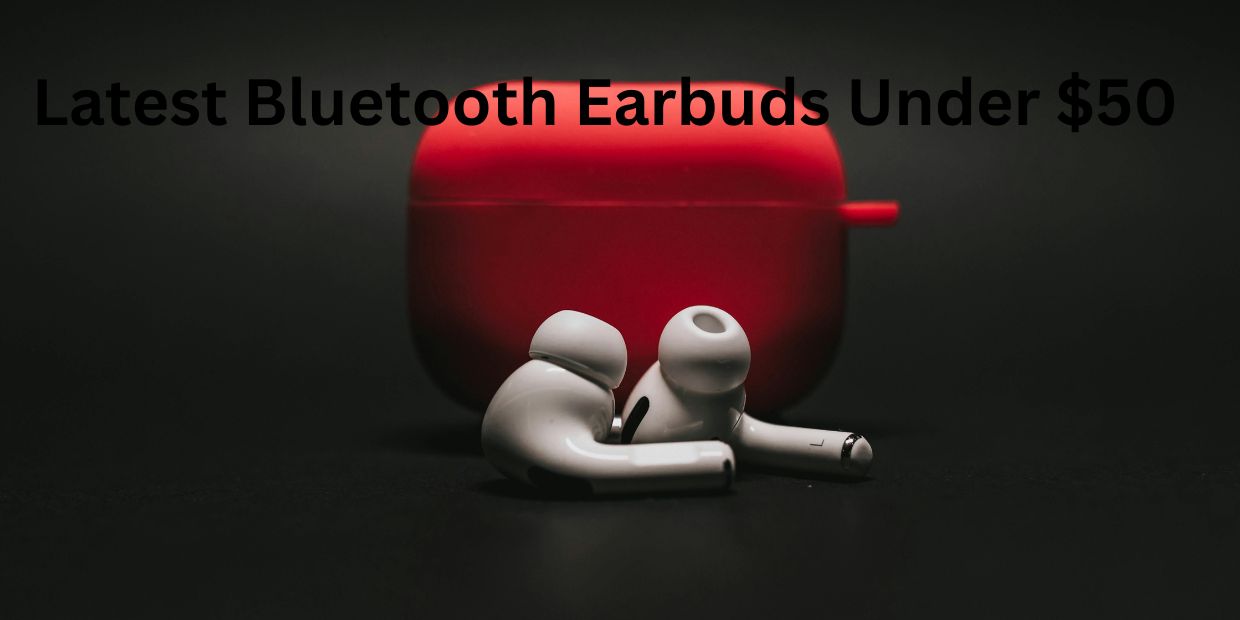 Latest Bluetooth Earbuds Under $50